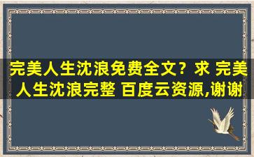 完美人生沈浪免费全文？求 完美人生沈浪完整 百度云资源,谢谢